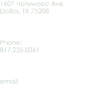 1607 Hollywood Ave.
Dallas, TX 75208 Phone:
817.235.0361 email:
